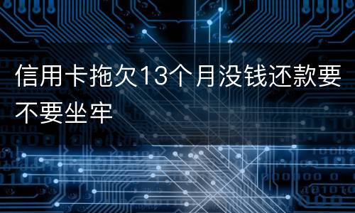 信用卡拖欠13个月没钱还款要不要坐牢