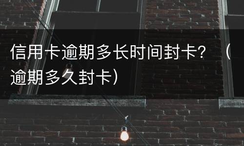 信用卡逾期多长时间封卡？（逾期多久封卡）