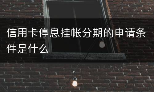 信用卡停息挂帐分期的申请条件是什么