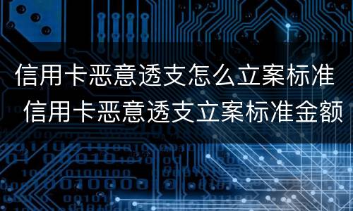 信用卡恶意透支怎么立案标准 信用卡恶意透支立案标准金额