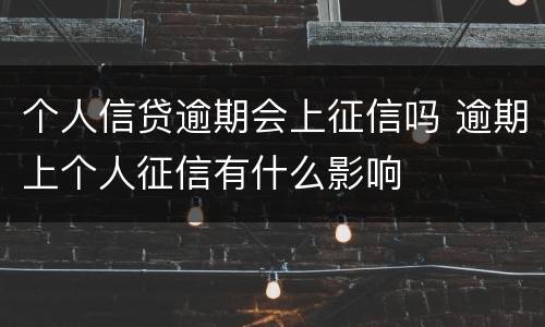 个人信贷逾期会上征信吗 逾期上个人征信有什么影响