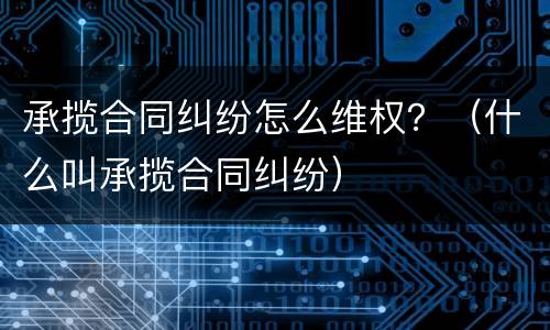 承揽合同纠纷怎么维权？（什么叫承揽合同纠纷）