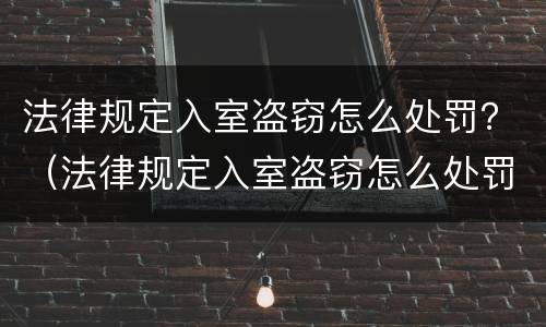 法律规定入室盗窃怎么处罚？（法律规定入室盗窃怎么处罚最新）