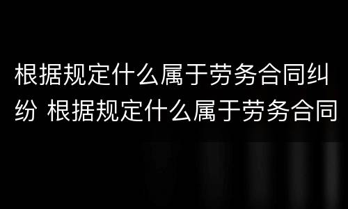根据规定什么属于劳务合同纠纷 根据规定什么属于劳务合同纠纷案件