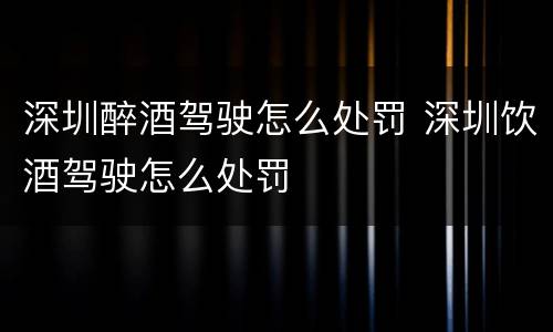 深圳醉酒驾驶怎么处罚 深圳饮酒驾驶怎么处罚