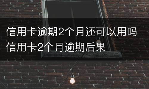 信用卡逾期2个月还可以用吗 信用卡2个月逾期后果