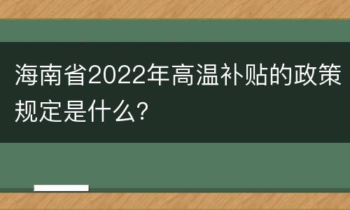 海南省2022年高温补贴的政策规定是什么？