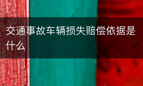 交通事故车辆损失赔偿依据是什么