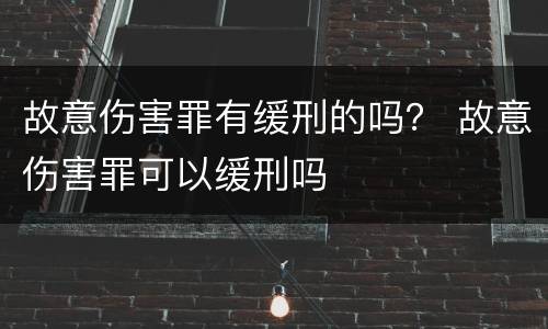 故意伤害罪有缓刑的吗？ 故意伤害罪可以缓刑吗