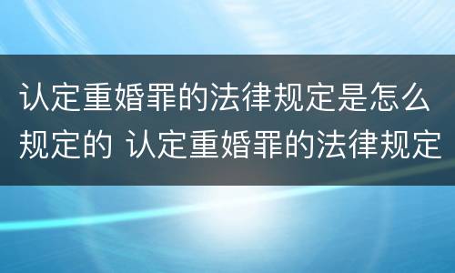 认定重婚罪的法律规定是怎么规定的 认定重婚罪的法律规定是怎么规定的呢