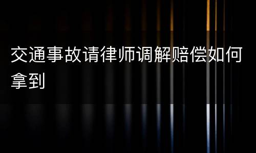 交通事故请律师调解赔偿如何拿到