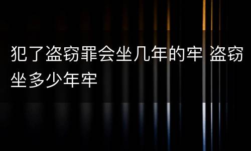 犯了盗窃罪会坐几年的牢 盗窃坐多少年牢