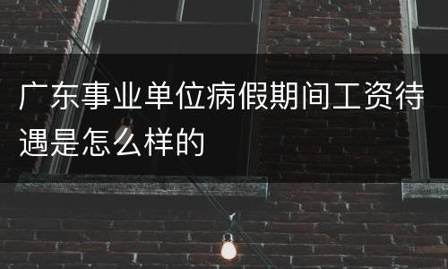 广东事业单位病假期间工资待遇是怎么样的