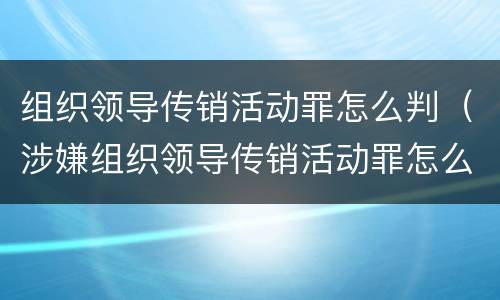组织领导传销活动罪怎么判（涉嫌组织领导传销活动罪怎么判）