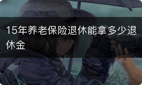 15年养老保险退休能拿多少退休金