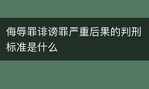 侮辱罪诽谤罪严重后果的判刑标准是什么