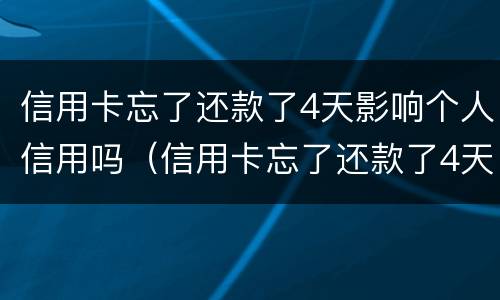 信用卡忘了还款了4天影响个人信用吗（信用卡忘了还款了4天影响个人信用吗）