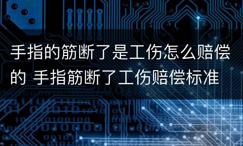 手指的筋断了是工伤怎么赔偿的 手指筋断了工伤赔偿标准