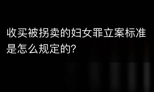 收买被拐卖的妇女罪立案标准是怎么规定的？