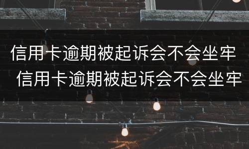 信用卡逾期被起诉会不会坐牢 信用卡逾期被起诉会不会坐牢呢