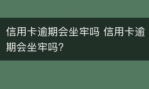 信用卡逾期会坐牢吗 信用卡逾期会坐牢吗?