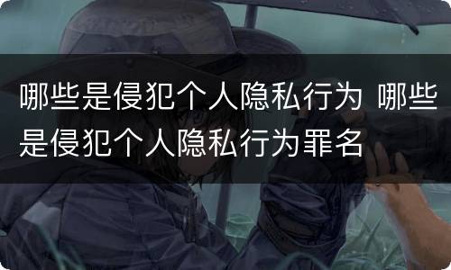 哪些是侵犯个人隐私行为 哪些是侵犯个人隐私行为罪名