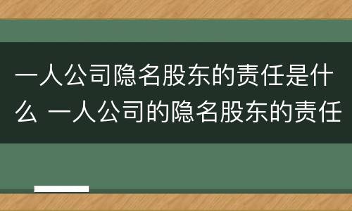 一人公司隐名股东的责任是什么 一人公司的隐名股东的责任承担问题