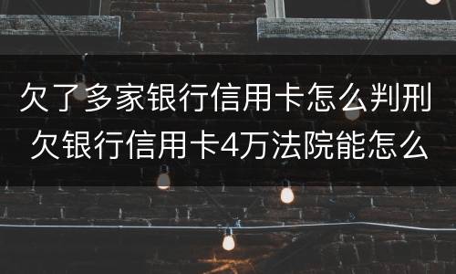 欠了多家银行信用卡怎么判刑 欠银行信用卡4万法院能怎么判