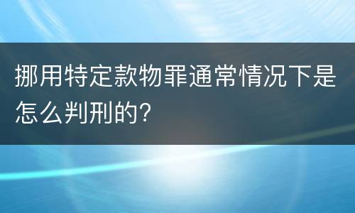 挪用特定款物罪通常情况下是怎么判刑的?
