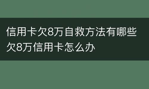 信用卡欠8万自救方法有哪些 欠8万信用卡怎么办