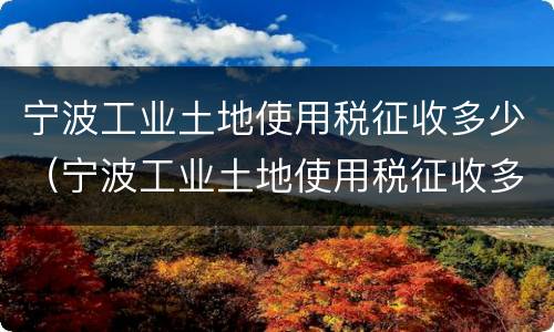 宁波工业土地使用税征收多少（宁波工业土地使用税征收多少钱）