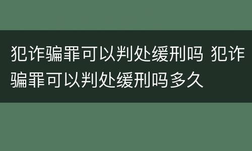 犯诈骗罪可以判处缓刑吗 犯诈骗罪可以判处缓刑吗多久
