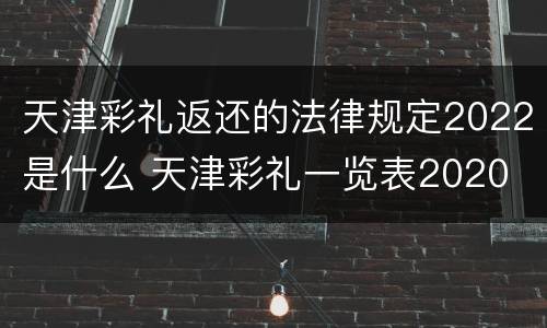天津彩礼返还的法律规定2022是什么 天津彩礼一览表2020