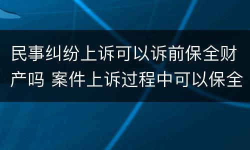 民事纠纷上诉可以诉前保全财产吗 案件上诉过程中可以保全吗