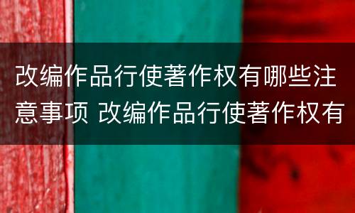 改编作品行使著作权有哪些注意事项 改编作品行使著作权有哪些注意事项和要求