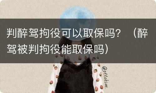 判醉驾拘役可以取保吗？（醉驾被判拘役能取保吗）