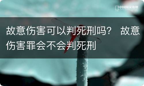 故意伤害可以判死刑吗？ 故意伤害罪会不会判死刑