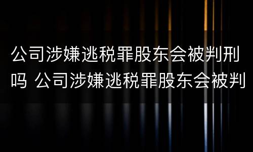 公司涉嫌逃税罪股东会被判刑吗 公司涉嫌逃税罪股东会被判刑吗怎么处理