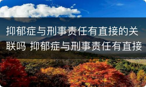 抑郁症与刑事责任有直接的关联吗 抑郁症与刑事责任有直接的关联吗为什么