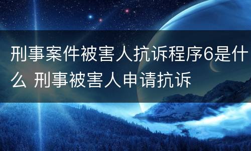 刑事案件被害人抗诉程序6是什么 刑事被害人申请抗诉