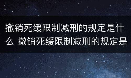 撤销死缓限制减刑的规定是什么 撤销死缓限制减刑的规定是什么意思
