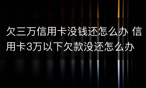 欠三万信用卡没钱还怎么办 信用卡3万以下欠款没还怎么办