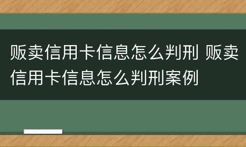 贩卖信用卡信息怎么判刑 贩卖信用卡信息怎么判刑案例