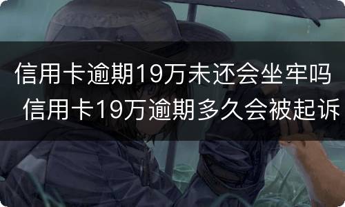 信用卡逾期19万未还会坐牢吗 信用卡19万逾期多久会被起诉