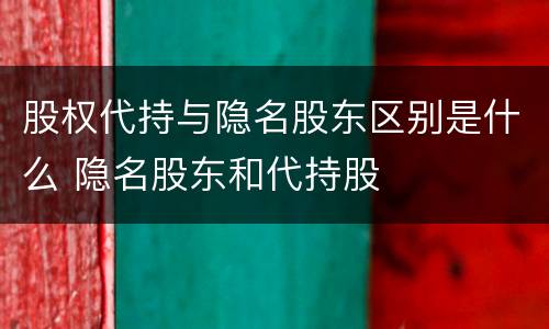 股权代持与隐名股东区别是什么 隐名股东和代持股