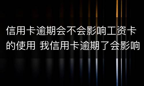 信用卡逾期会不会影响工资卡的使用 我信用卡逾期了会影响工作吗