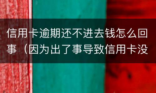 信用卡逾期还不进去钱怎么回事（因为出了事导致信用卡没还逾期严重怎么办）