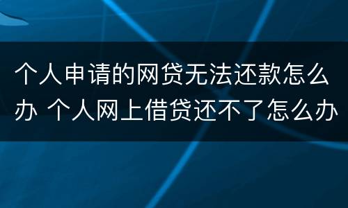 个人申请的网贷无法还款怎么办 个人网上借贷还不了怎么办