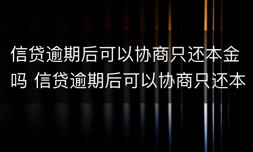 信贷逾期后可以协商只还本金吗 信贷逾期后可以协商只还本金吗怎么办