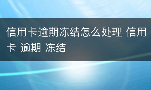 信用卡逾期冻结怎么处理 信用卡 逾期 冻结